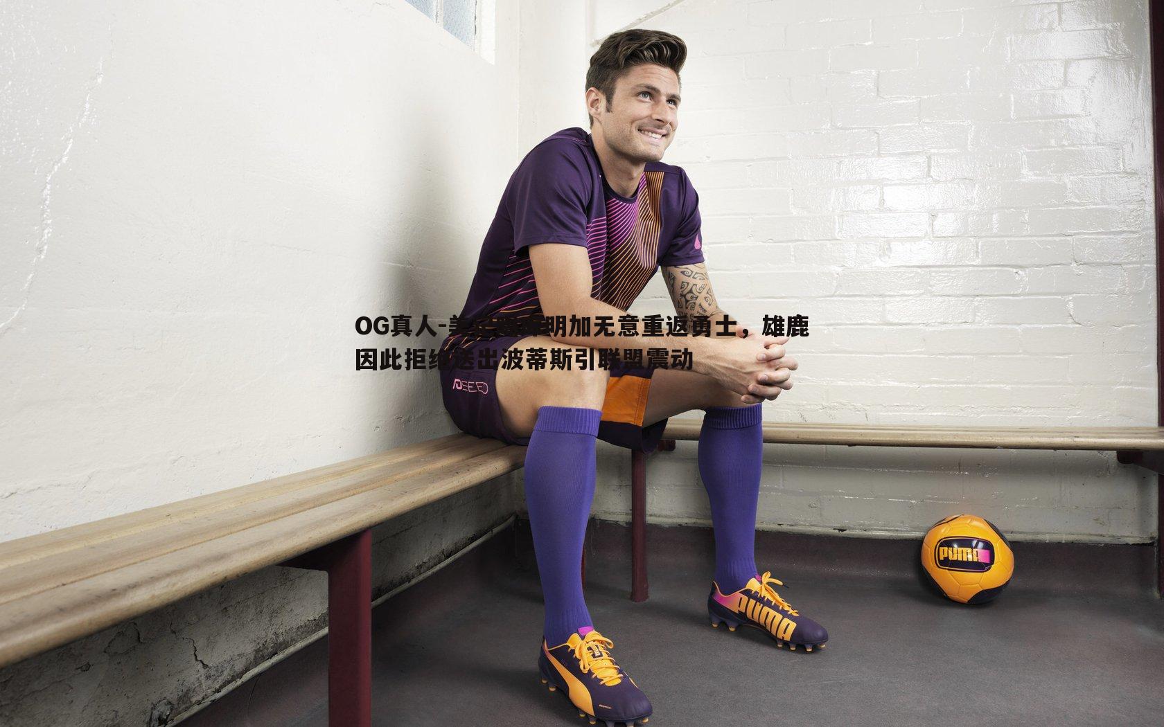 美记曝库明加无意重返勇士,雄鹿因此拒绝送出波蒂斯引联盟震动